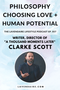 Interview with writer and director of A Thousand Moments Later, Clarke Scott | The Lavendaire Lifestyle | personal growth | lifestyle design | self development | human potential | spirituality
