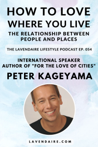 Interview with author Peter Kageyama | The Lavendaire Lifestyle Podcast | personal growth | lifestyle design | self help | urban development | community building | biophilia | for the love of cities | love where you live | mindful spaces